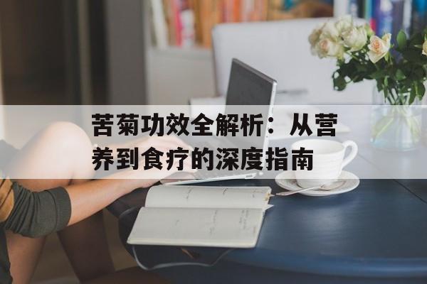 苦菊功效全解析：从营养到食疗的深度指南-第1张图片-