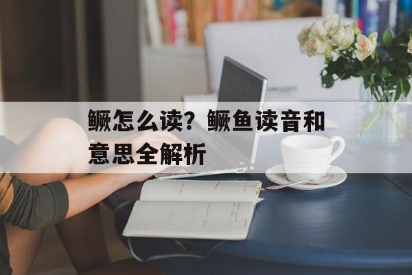 鳜怎么读？鳜鱼读音和意思全解析-第1张图片-