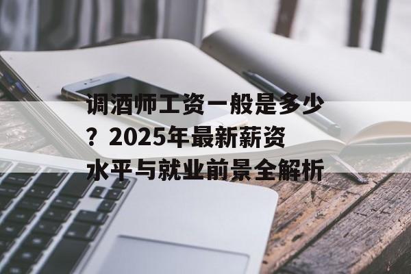 调酒师工资一般是多少？2025年最新薪资水平与就业前景全解析-第1张图片-