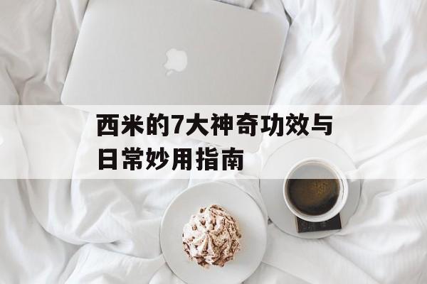 西米的7大神奇功效与日常妙用指南-第1张图片-