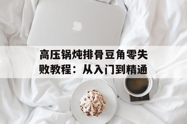 高压锅炖排骨豆角零失败教程：从入门到精通-第1张图片-