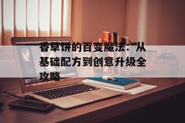 香草饼的百变魔法：从基础配方到创意升级全攻略-第1张图片-