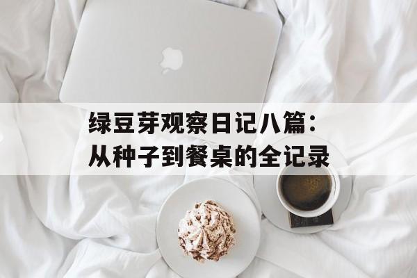 绿豆芽观察日记八篇：从种子到餐桌的全记录-第1张图片-