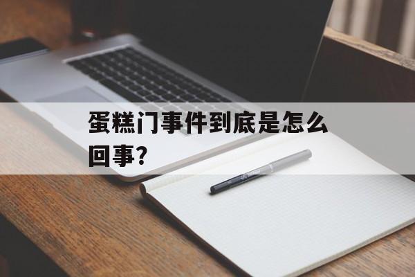 蛋糕门事件到底是怎么回事?-第1张图片- 蛋糕门事件到底是怎么回事?-第1张图片-