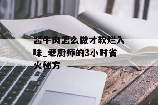 酱牛肉怎么做才软烂入味_老厨师的3小时省火秘方-第1张图片-