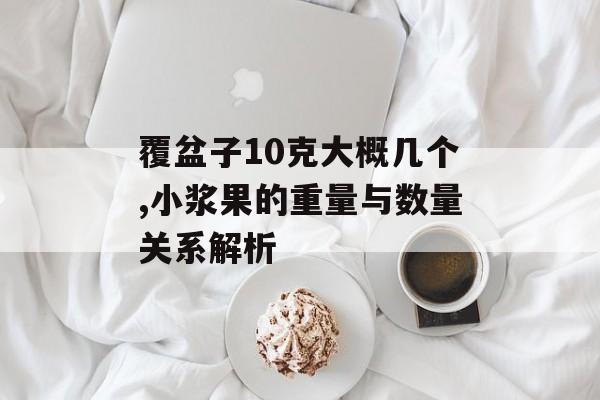 覆盆子10克大概几个,小浆果的重量与数量关系解析-第1张图片-