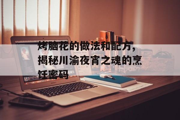 烤脑花的做法和配方,揭秘川渝夜宵之魂的烹饪密码-第1张图片-
