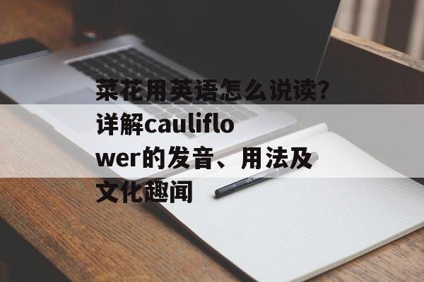 菜花用英语怎么说读？详解cauliflower的发音、用法及文化趣闻-第1张图片-