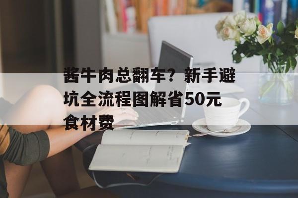 酱牛肉总翻车？新手避坑全流程图解省50元食材费-第1张图片-