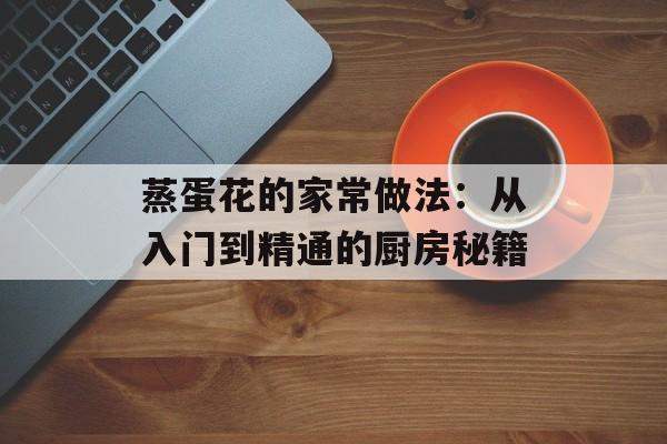 蒸蛋花的家常做法：从入门到精通的厨房秘籍-第1张图片-