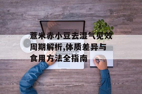 薏米赤小豆去湿气见效周期解析,体质差异与食用方法全指南-第1张图片-