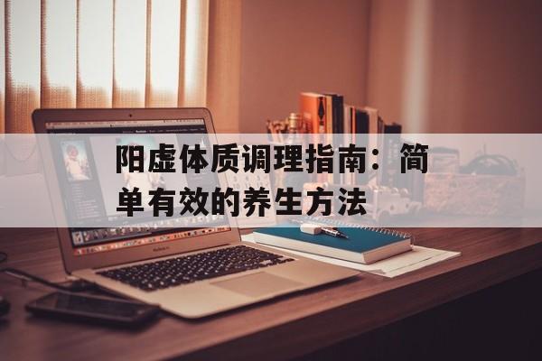 阳虚体质调理指南：简单有效的养生方法-第1张图片-