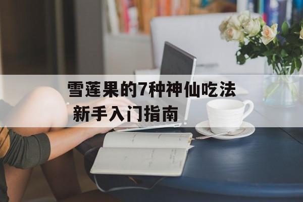 雪莲果的7种神仙吃法 新手入门指南-第1张图片-
