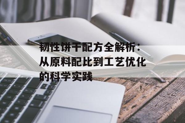 韧性饼干配方全解析：从原料配比到工艺优化的科学实践-第1张图片-
