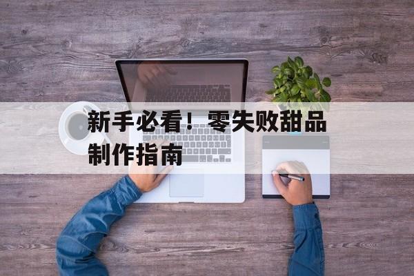 新手必看！零失败甜品制作指南-第1张图片-