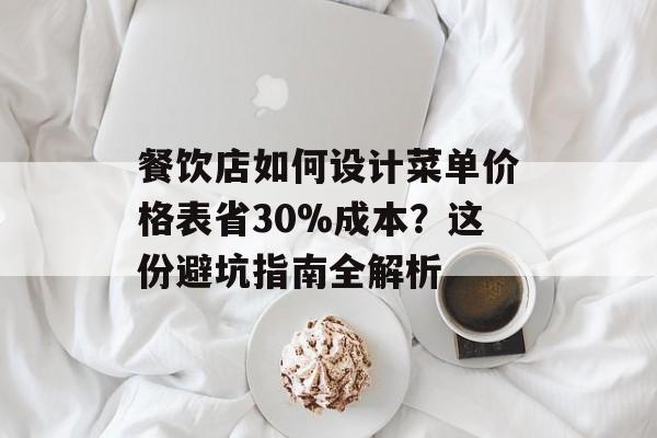 餐饮店如何设计菜单价格表省30%成本？这份避坑指南全解析-第1张图片-