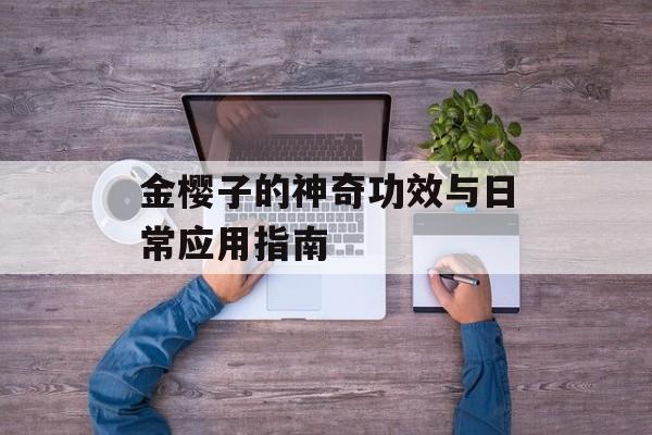 金樱子的神奇功效与日常应用指南-第1张图片-