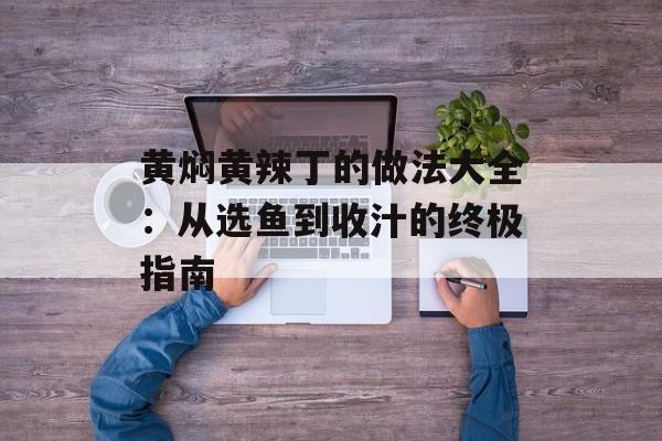 黄焖黄辣丁的做法大全：从选鱼到收汁的终极指南-第1张图片-