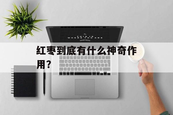 红枣到底有什么神奇作用？-第1张图片-