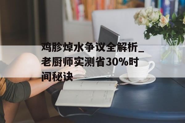鸡胗焯水争议全解析_老厨师实测省30%时间秘诀-第1张图片-