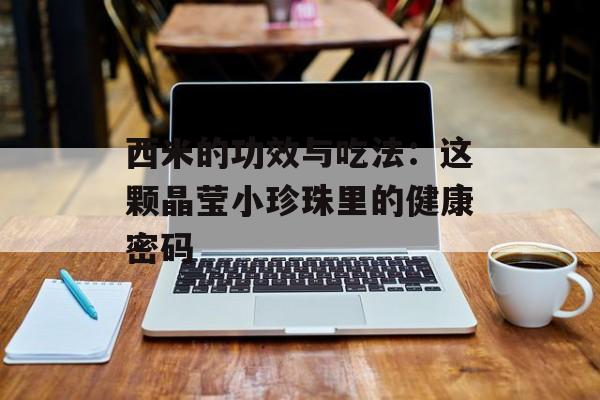 西米的功效与吃法：这颗晶莹小珍珠里的健康密码-第1张图片-