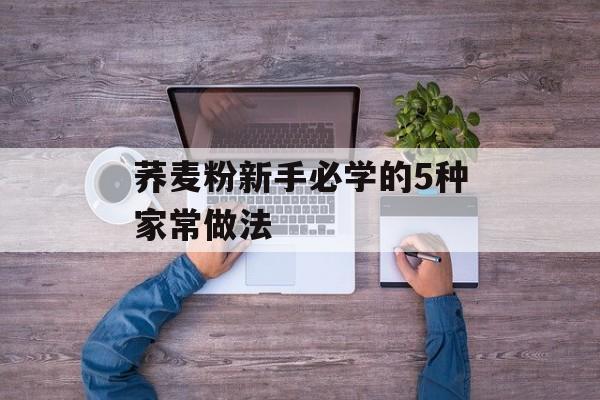 荞麦粉新手必学的5种家常做法-第1张图片- 荞麦粉新手必学的5种家常做法-第1张图片-