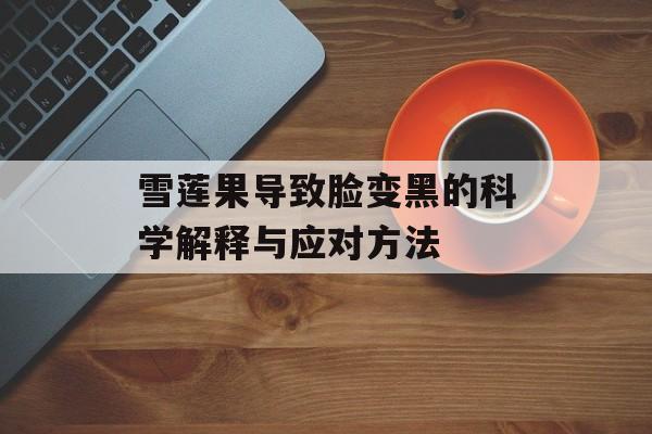 雪莲果导致脸变黑的科学解释与应对方法-第1张图片-