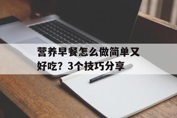 营养早餐怎么做简单又好吃？3个技巧分享-第1张图片-