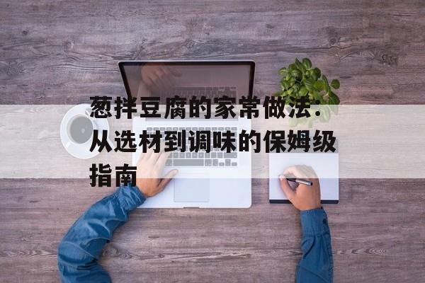 葱拌豆腐的家常做法：从选材到调味的保姆级指南-第1张图片-