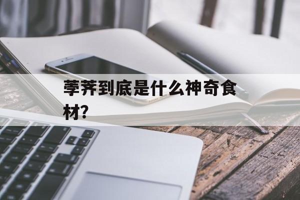 荸荠到底是什么神奇食材？-第1张图片-
