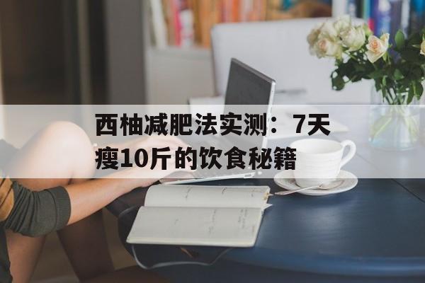 西柚减肥法实测：7天瘦10斤的饮食秘籍-第1张图片-