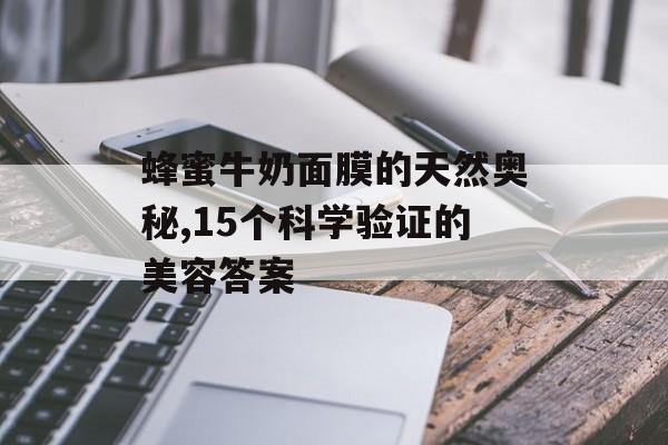 蜂蜜牛奶面膜的天然奥秘,15个科学验证的美容答案-第1张图片-
