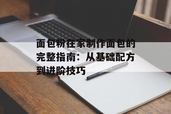 面包粉在家制作面包的完整指南：从基础配方到进阶技巧-第1张图片-