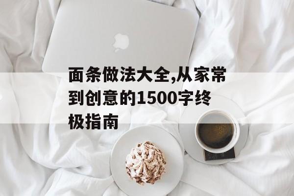 面条做法大全,从家常到创意的1500字终极指南-第1张图片-