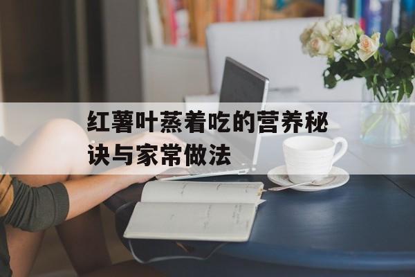 红薯叶蒸着吃的营养秘诀与家常做法-第1张图片-