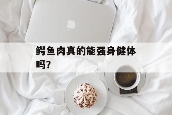 鳄鱼肉真的能强身健体吗？-第1张图片-