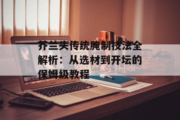 芥兰头传统腌制技法全解析：从选材到开坛的保姆级教程-第1张图片-