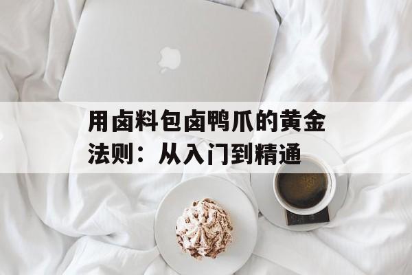 用卤料包卤鸭爪的黄金法则：从入门到精通-第1张图片-