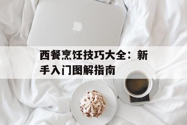 西餐烹饪技巧大全:新手入门图解指南-第1张图片- 西餐烹饪技巧大全:新手入门图解指南-第1张图片-