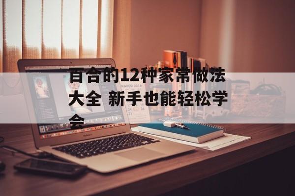 百合的12种家常做法大全 新手也能轻松学会-第1张图片-