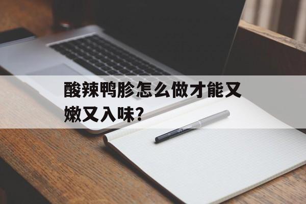 酸辣鸭胗怎么做才能又嫩又入味？-第1张图片-