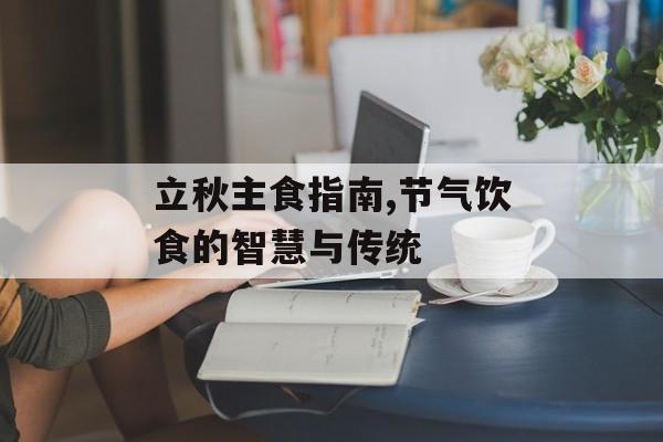 立秋主食指南,节气饮食的智慧与传统-第1张图片-