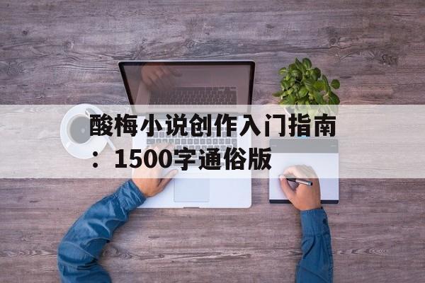 酸梅小说创作入门指南：1500字通俗版-第1张图片-
