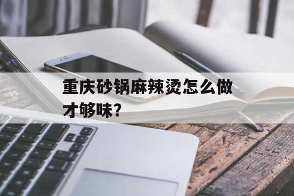 重庆砂锅麻辣烫怎么做才够味?-第1张图片- 重庆砂锅麻辣烫怎么做才够味?-第1张图片-