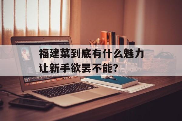 福建菜到底有什么魅力让新手欲罢不能？-第1张图片-