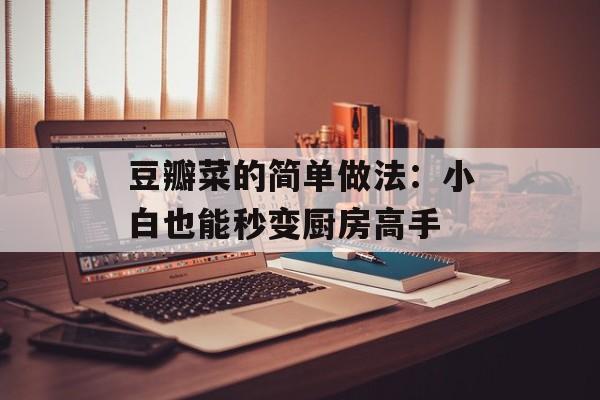 豆瓣菜的简单做法：小白也能秒变厨房高手-第1张图片-