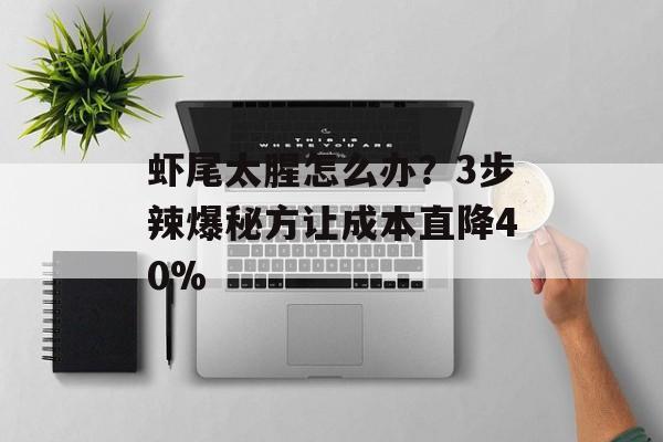 虾尾太腥怎么办？3步辣爆秘方让成本直降40%-第1张图片-