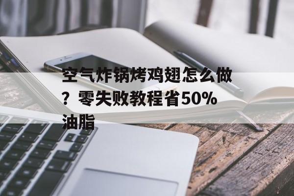空气炸锅烤鸡翅怎么做？零失败教程省50%油脂-第1张图片-