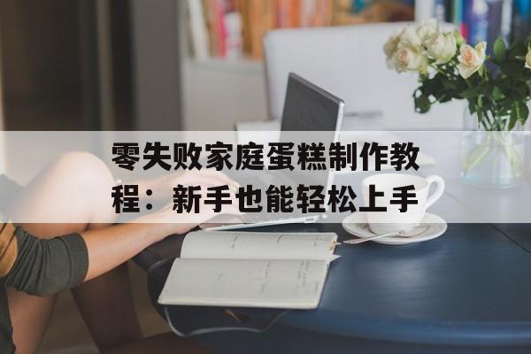 零失败家庭蛋糕制作教程：新手也能轻松上手-第1张图片-