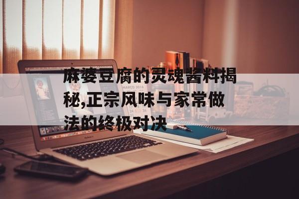 麻婆豆腐的灵魂酱料揭秘,正宗风味与家常做法的终极对决-第1张图片-